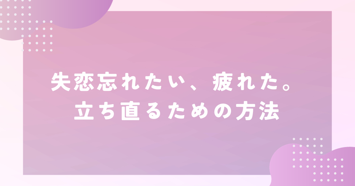 失恋 忘れたい 疲れた